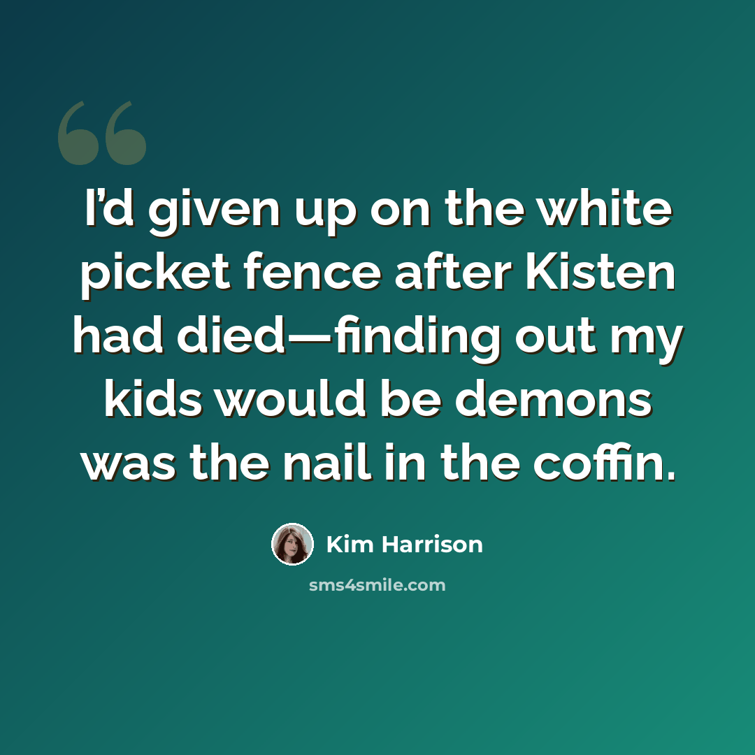 “I’d given up on the white picket fence after Kisten had died—finding out my kids would be demons was the nail in the coffin.” quote by Kim Harrison