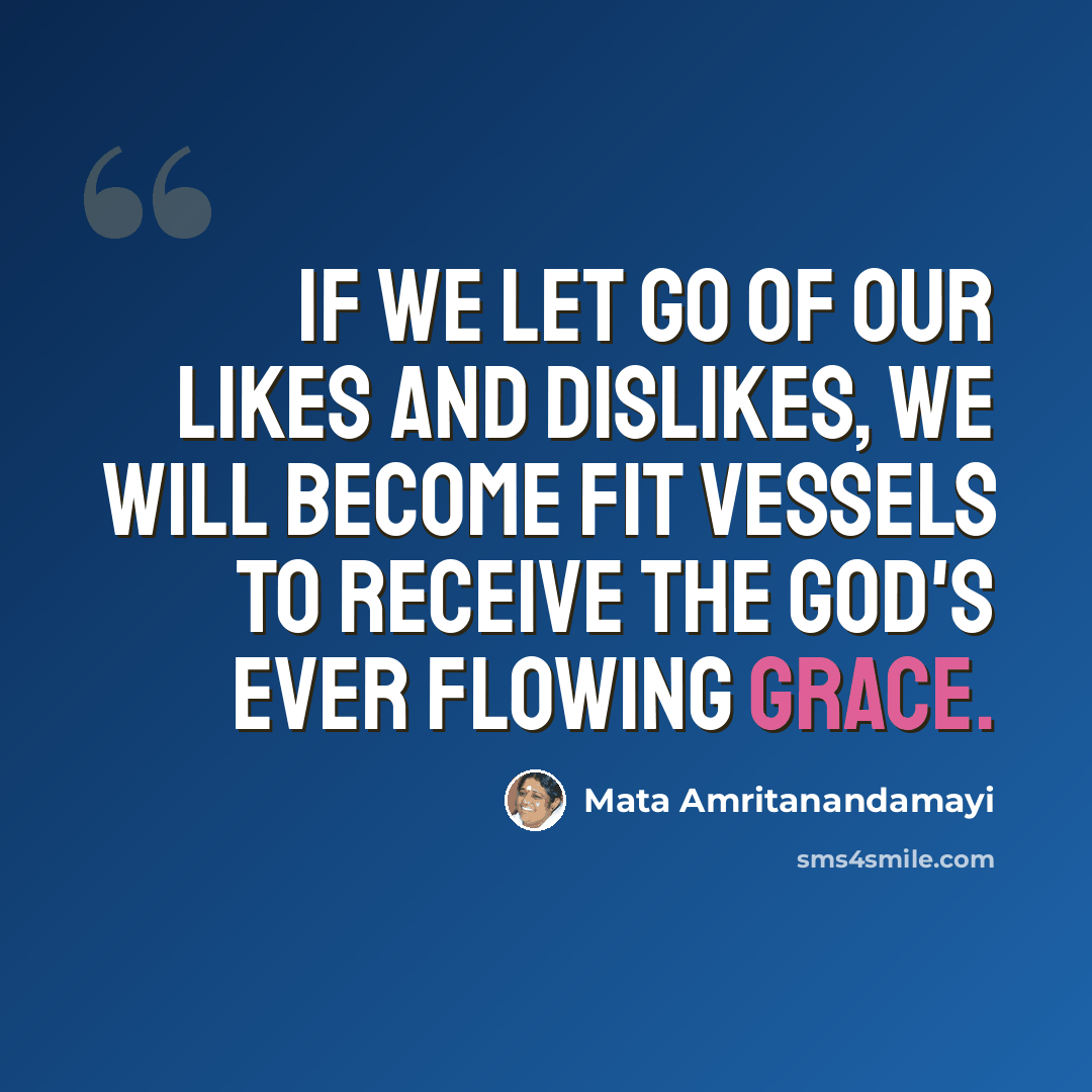 “If we let go of our likes and dislikes, we will become fit vessels to receive the God's ever flowing grace.” quote by Mata Amritanandamayi