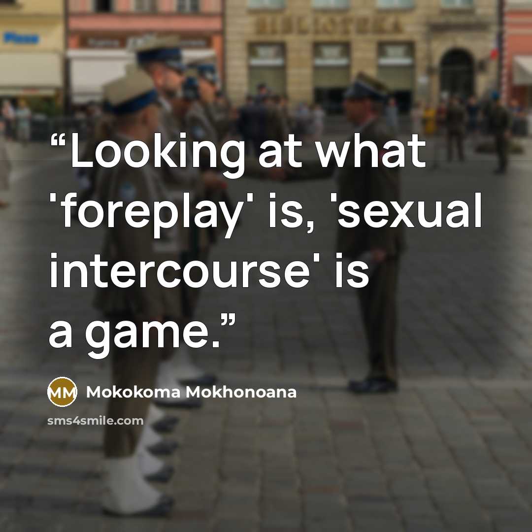 “Looking at what 'foreplay' is, 'sexual intercourse' is a game.” quote by Mokokoma Mokhonoana