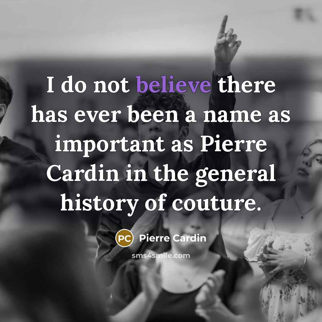 “I do not believe there has ever been a name as important as Pierre Cardin in the general history of couture.” quote by Pierre Cardin