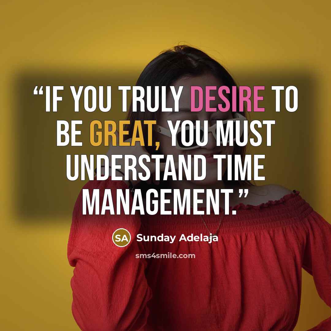 “If you truly desire to be great, you must understand time management.” quote by Sunday Adelaja