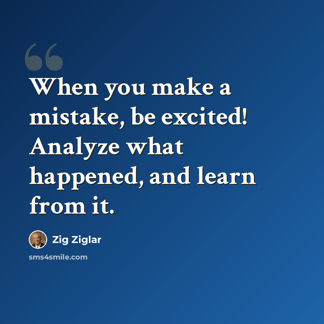 “When you make a mistake, be excited! Analyze what happened, and learn from it.” quote by Zig Ziglar