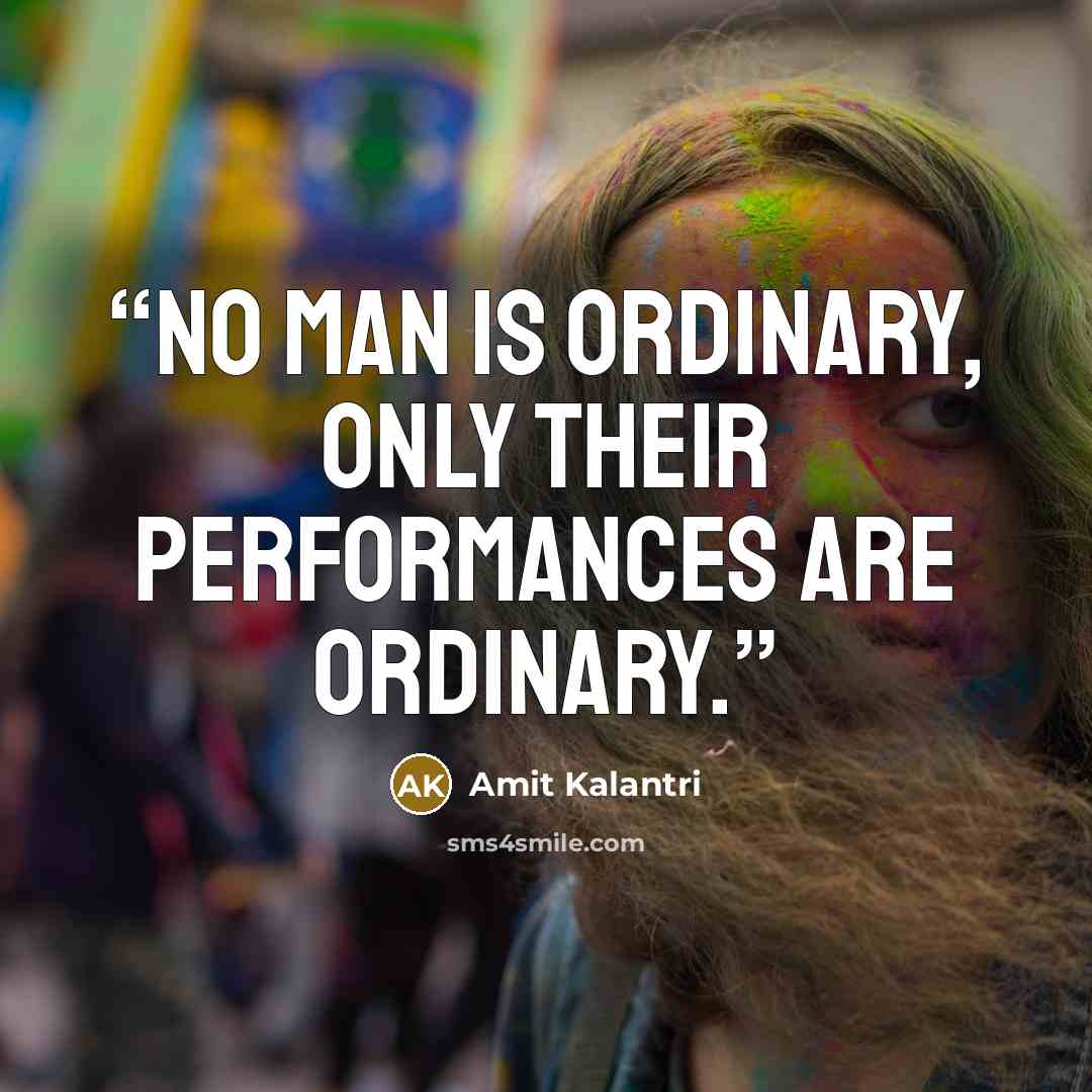 “No man is ordinary, only their performances are ordinary.” quote by Amit Kalantri