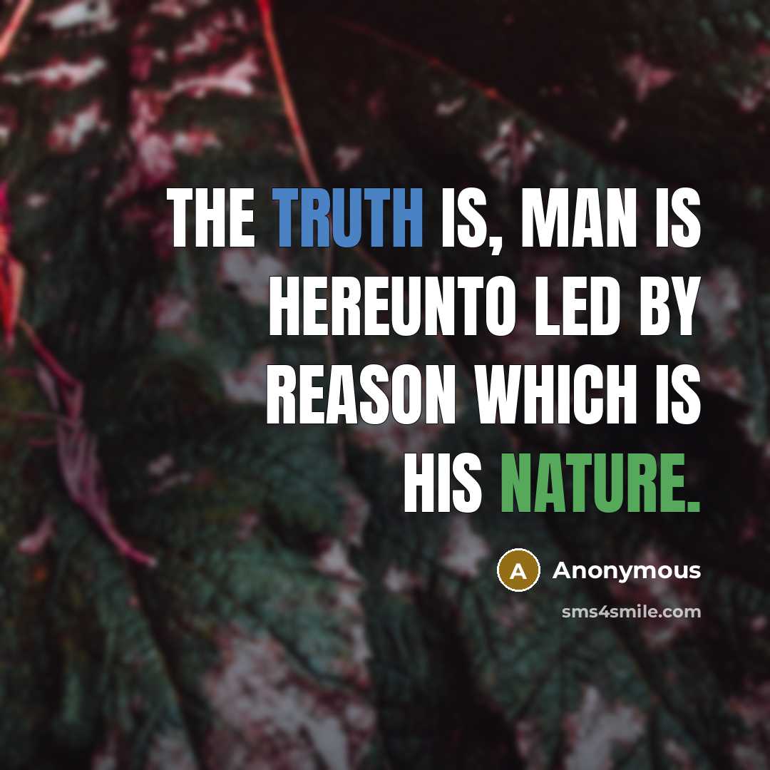 “The truth is, man is hereunto led by reason which is his nature.” quote by Anonymous