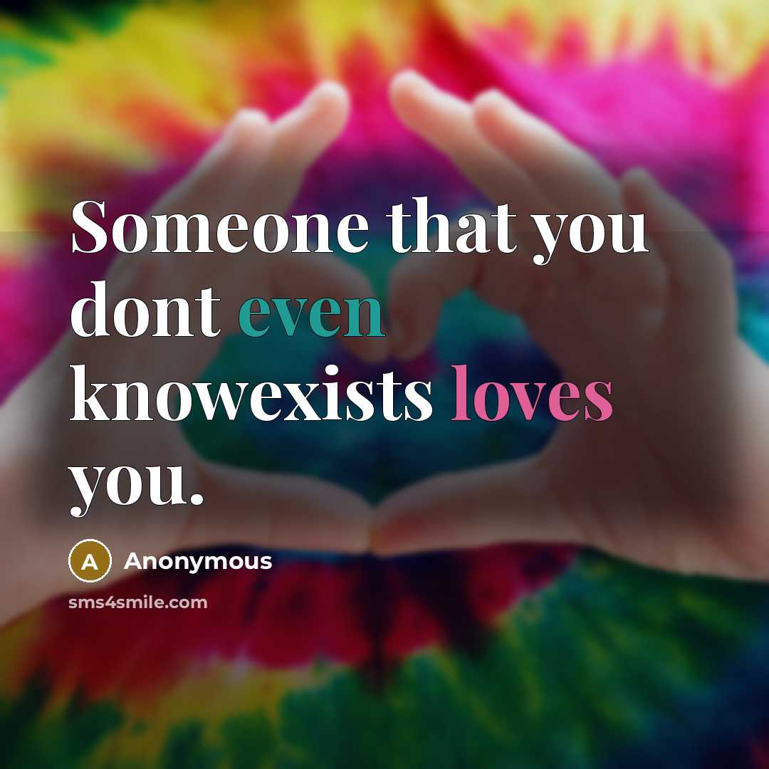 “Someone that you dont even knowexists loves you.” quote by Anonymous