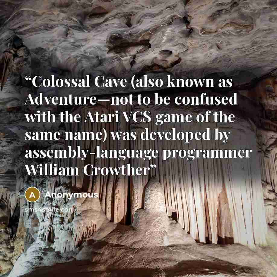 “Colossal Cave (also known as Adventure—not to be confused with the Atari VCS game of the same name) was developed by assembly-language programmer William Crowther” quote by Anonymous