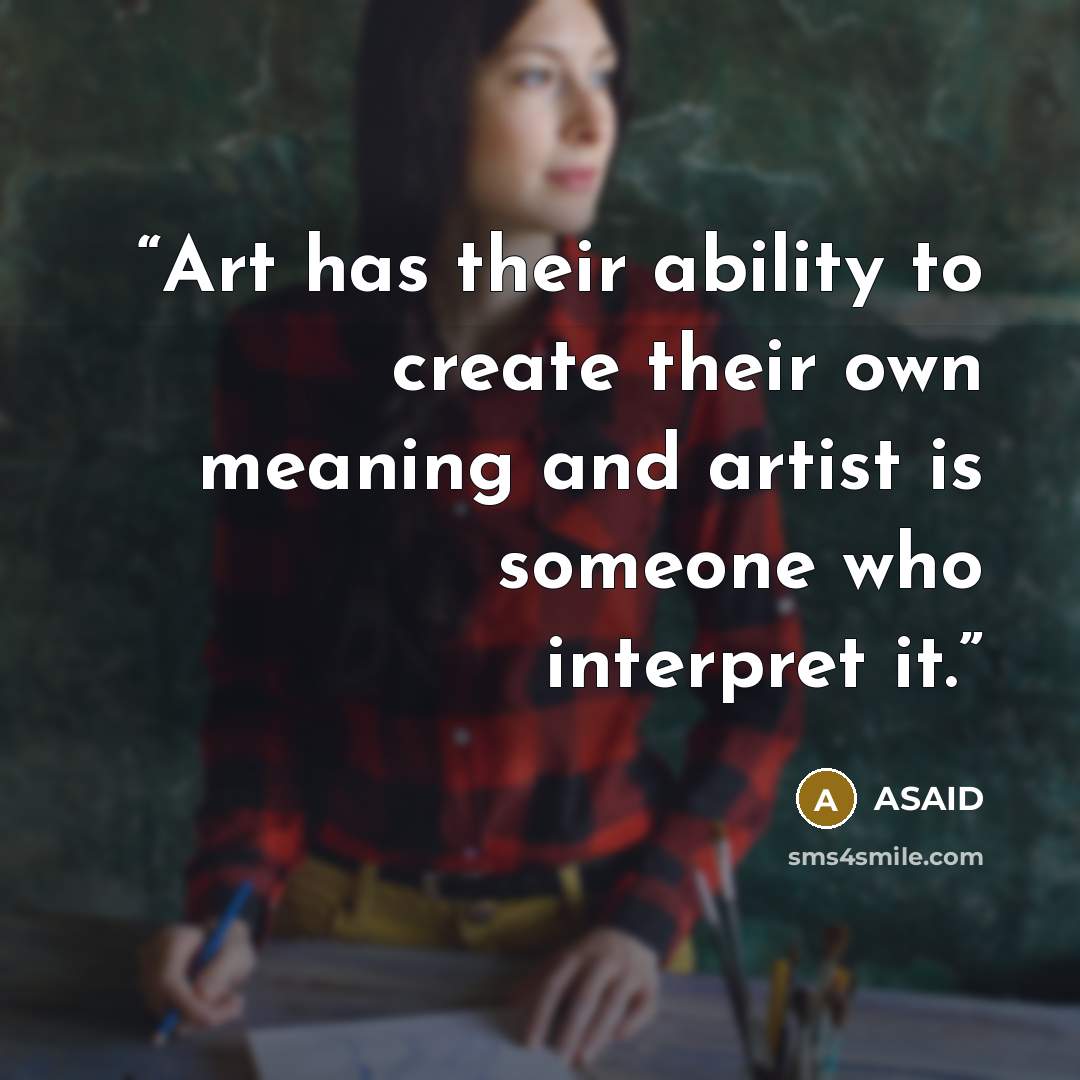“Art has their ability to create their own meaning and artist is someone who interpret it.” quote by ASAID