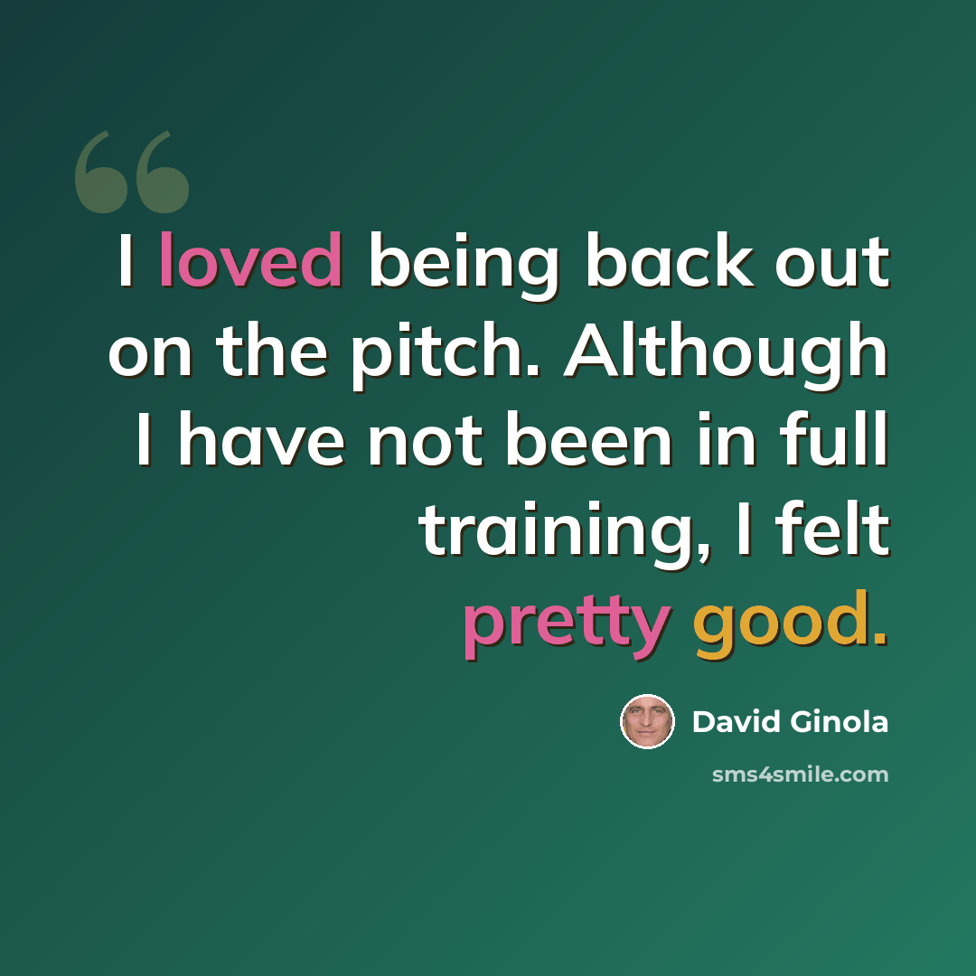 “I loved being back out on the pitch. Although I have not been in full training, I felt pretty good.” quote by David Ginola