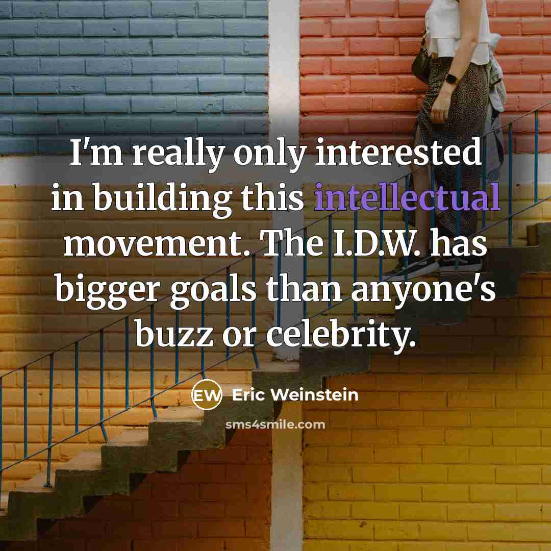 “I'm really only interested in building this intellectual movement. The I.D.W. has bigger goals than anyone's buzz or celebrity.” quote by Eric Weinstein