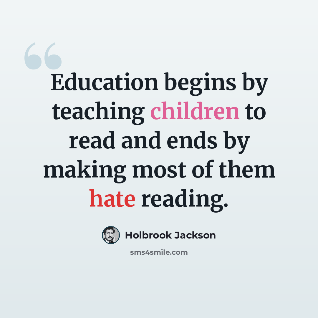 “Education begins by teaching children to read and ends by making most of them hate reading.” quote by Holbrook Jackson