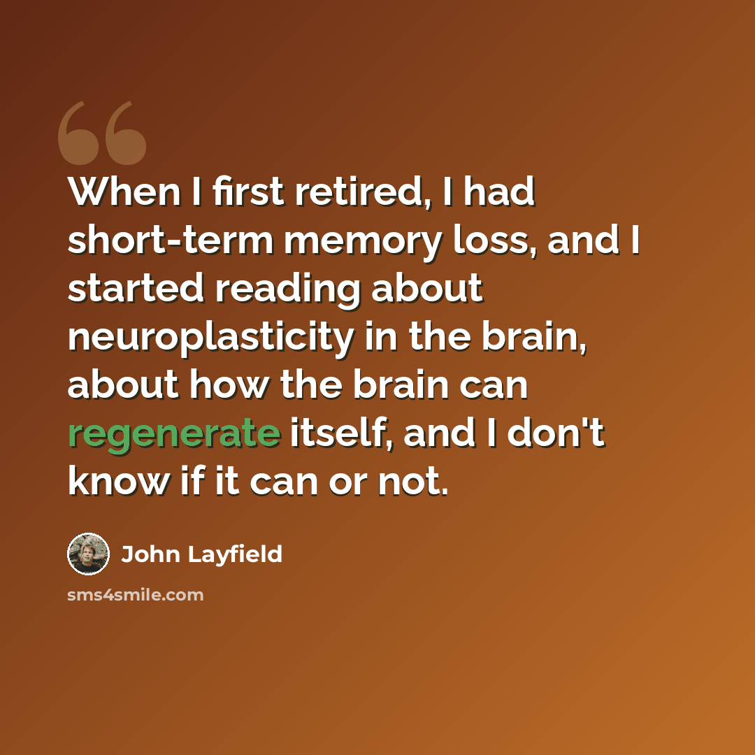 “When I first retired, I had short-term memory loss, and I started reading about neuroplasticity in the brain, about how the brain can regenerate itself, and I don't know if it can or not.” quote by John Layfield