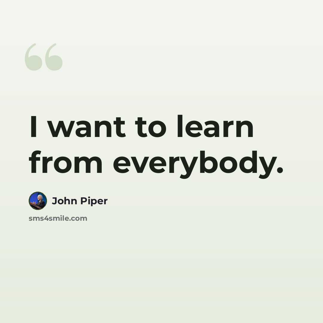 “I want to learn from everybody.” quote by John Piper