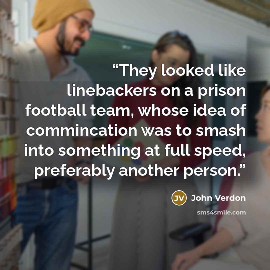 “They looked like linebackers on a prison football team, whose idea of commincation was to smash into something at full speed, preferably another person.” quote by John Verdon