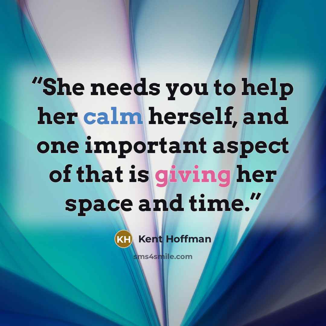 “She needs you to help her calm herself, and one important aspect of that is giving her space and time.” quote by Kent Hoffman