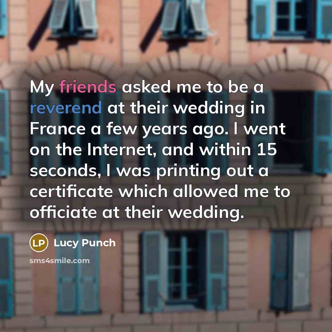 “My friends asked me to be a reverend at their wedding in France a few years ago. I went on the Internet, and within 15 seconds, I was printing out a certificate which allowed me to officiate at their wedding.” quote by Lucy Punch