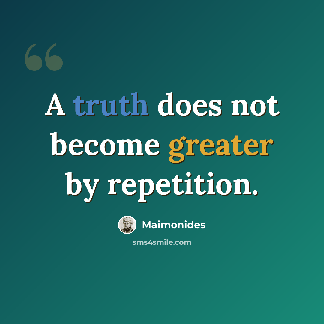 “A truth does not become greater by repetition.” quote by Maimonides