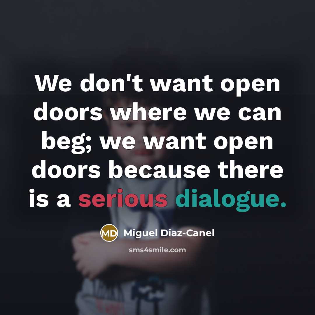 “We don't want open doors where we can beg; we want open doors because there is a serious dialogue.” quote by Miguel Diaz-Canel