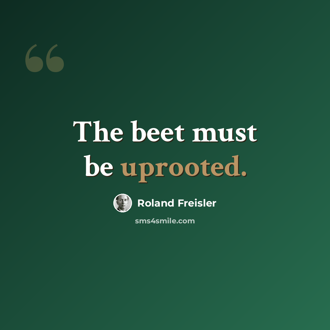 “The beet must be uprooted.” quote by Roland Freisler