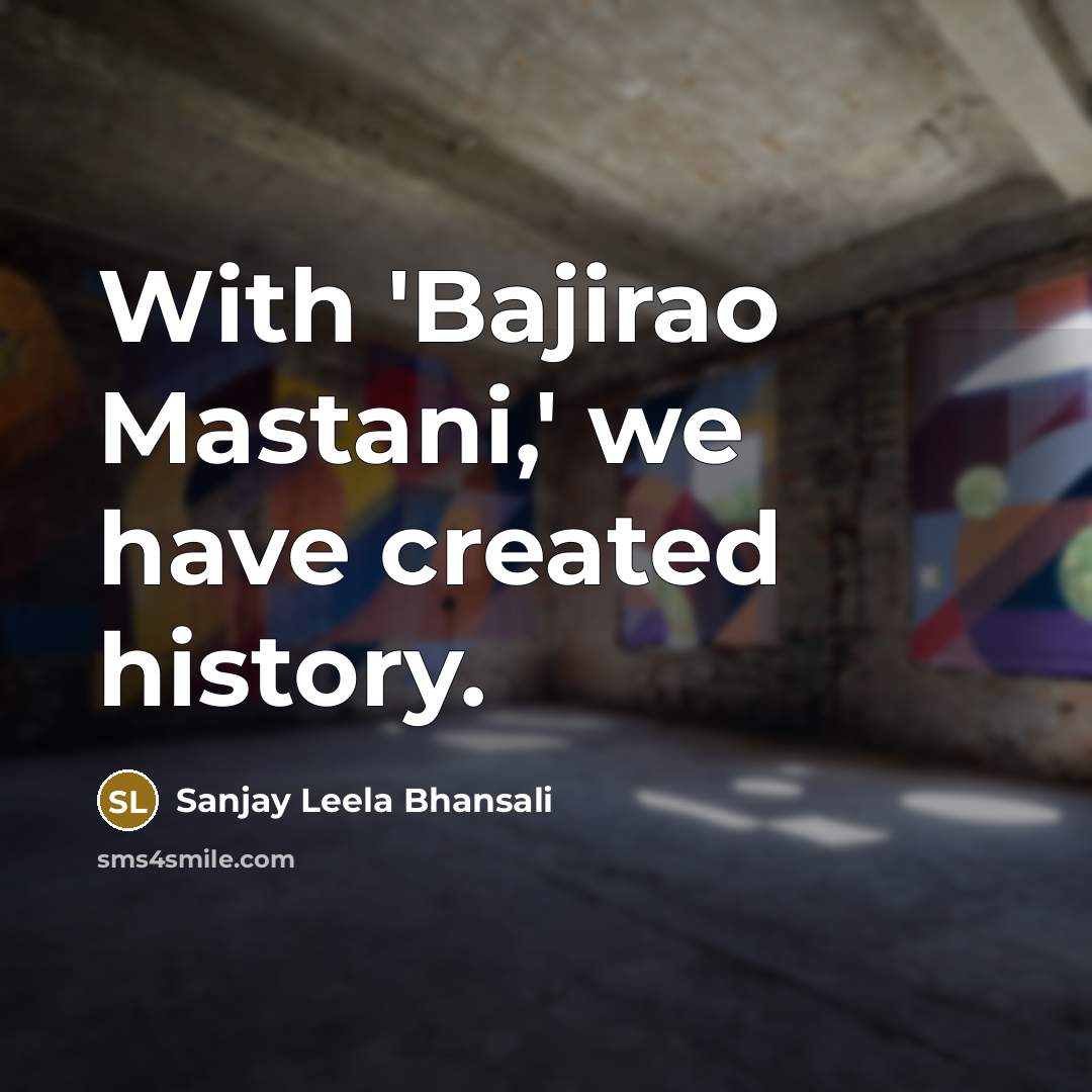 “With 'Bajirao Mastani,' we have created history.” quote by Sanjay Leela Bhansali