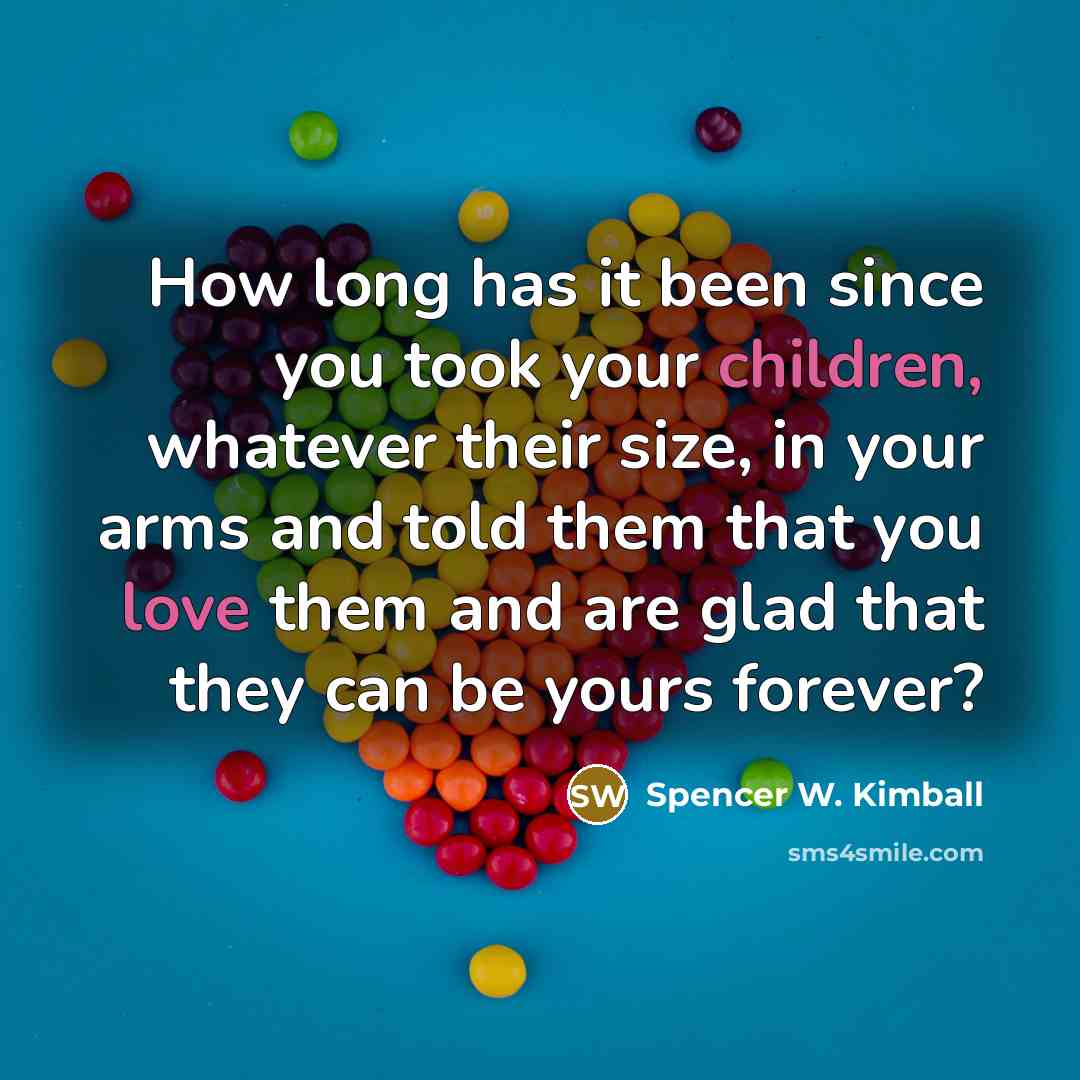 “How long has it been since you took your children, whatever their size, in your arms and told them that you love them and are glad that they can be yours forever?” quote by Spencer W. Kimball