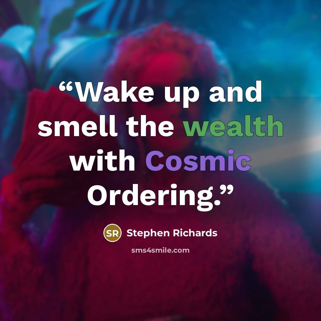 “Wake up and smell the wealth with Cosmic Ordering.” quote by Stephen Richards
