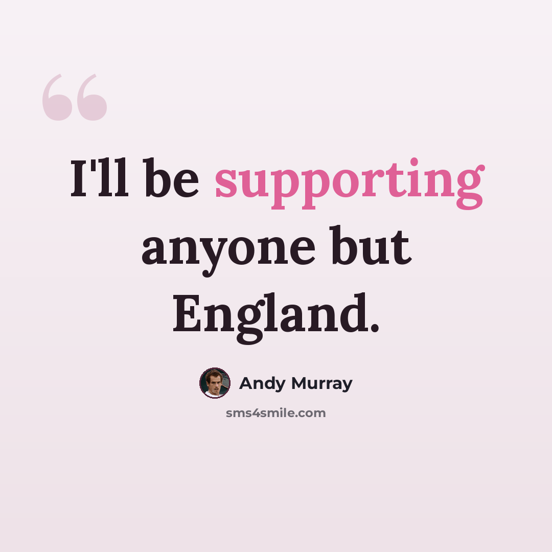 “I'll be supporting anyone but England.” quote by Andy Murray