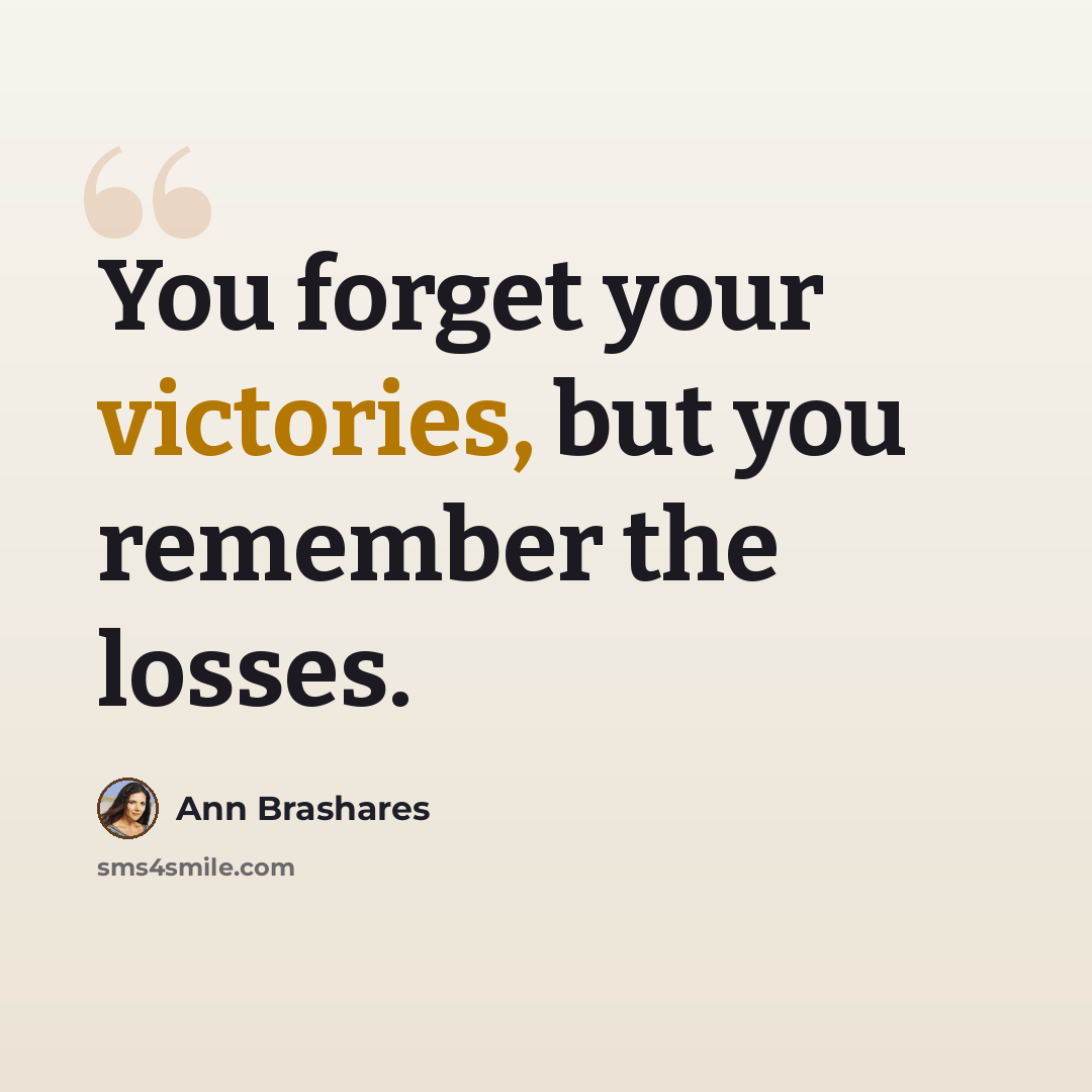 “You forget your victories, but you remember the losses.” quote by Ann Brashares