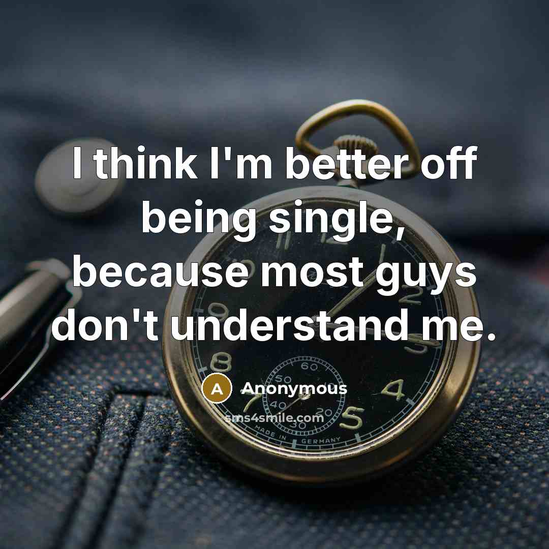 “I think I'm better off being single, because most guys don't understand me.” quote by Anonymous