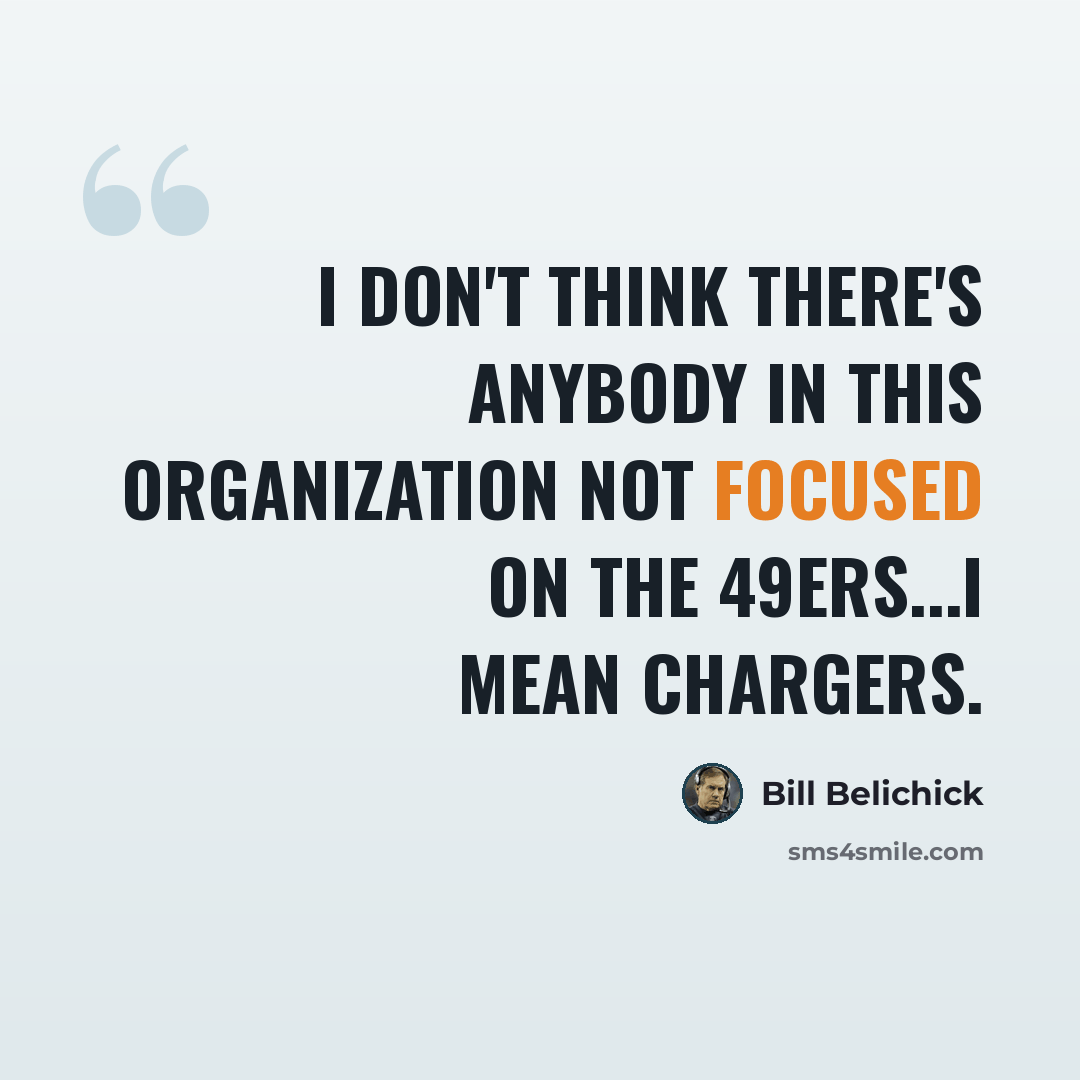“I don't think there's anybody in this organization not focused on the 49ers...I mean Chargers.” quote by Bill Belichick