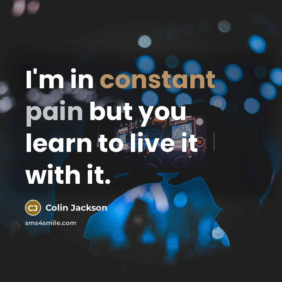 “I'm in constant pain but you learn to live it with it.” quote by Colin Jackson