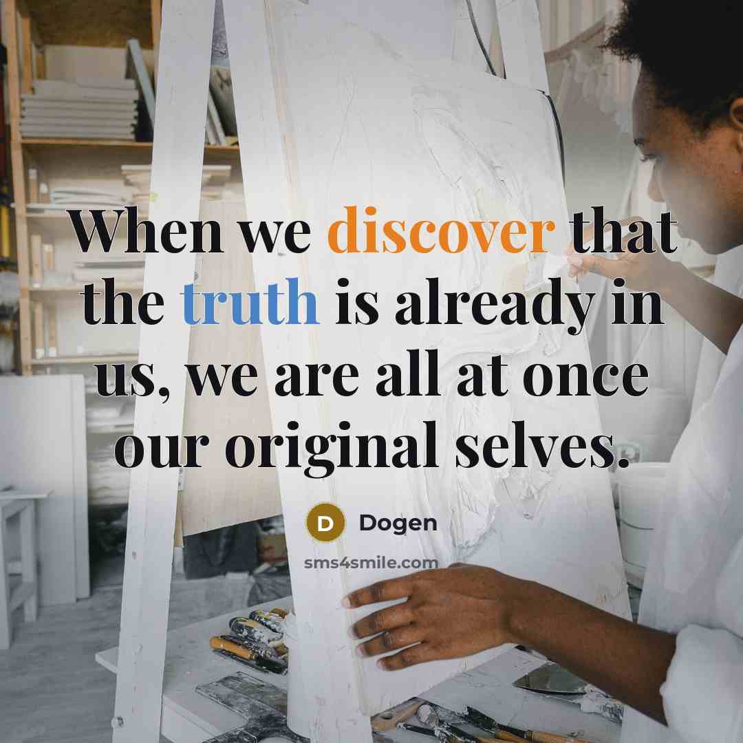 “When we discover that the truth is already in us, we are all at once our original selves.” quote by Dogen