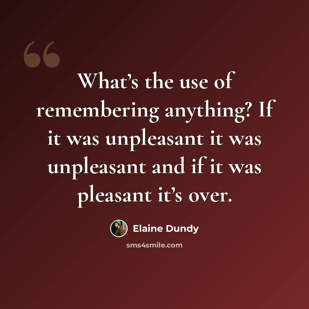 “What’s the use of remembering anything? If it was unpleasant it was unpleasant and if it was pleasant it’s over.” quote by Elaine Dundy