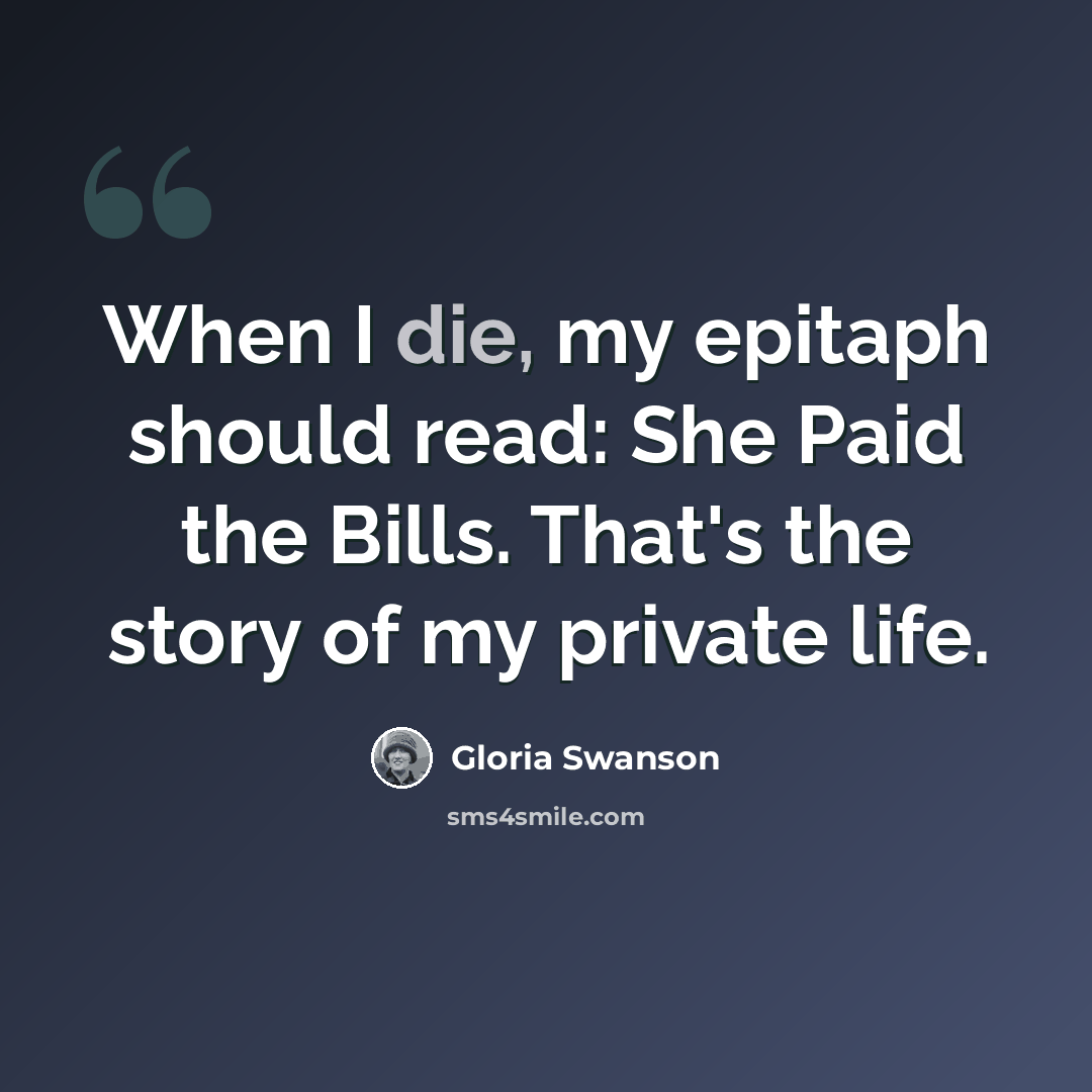 “When I die, my epitaph should read: She Paid the Bills. That's the story of my private life.” quote by Gloria Swanson