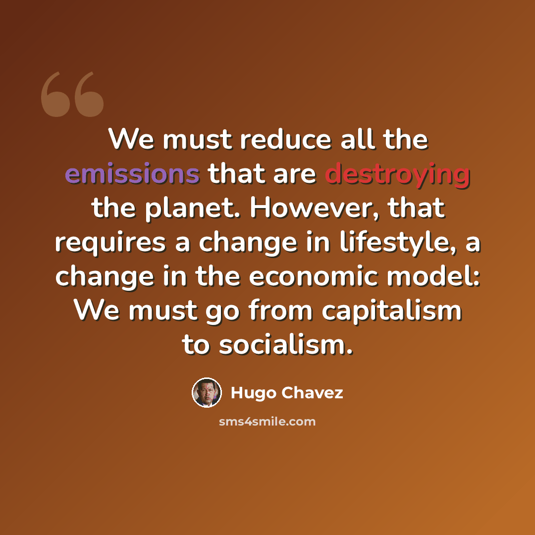 “We must reduce all the emissions that are destroying the planet. However, that requires a change in lifestyle, a change in the economic model: We must go from capitalism to socialism.” quote by Hugo Chavez