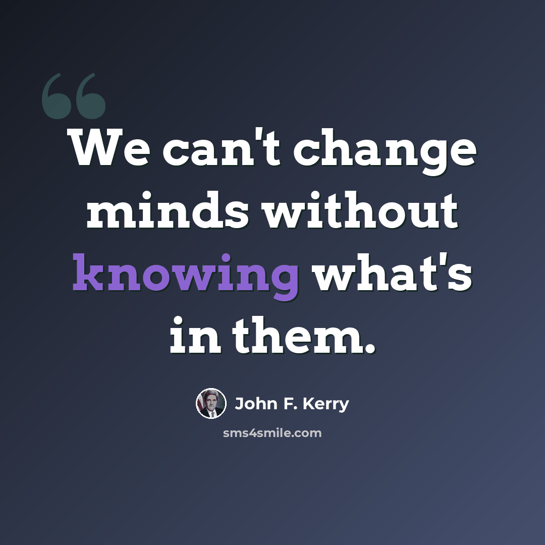 “We can't change minds without knowing what's in them.” quote by John F. Kerry