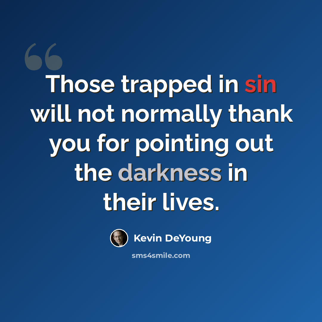 “Those trapped in sin will not normally thank you for pointing out the darkness in their lives.” quote by Kevin DeYoung