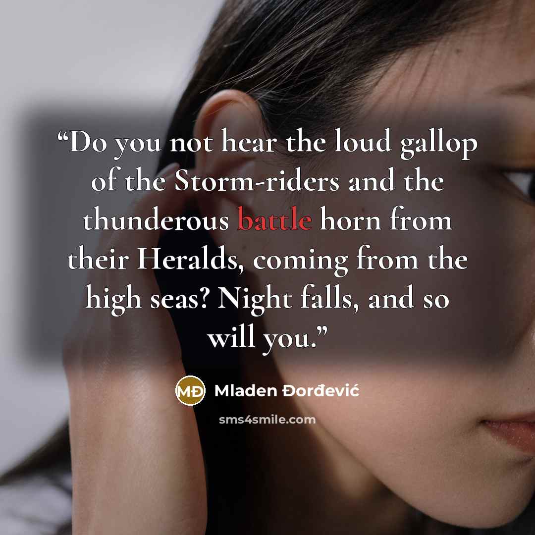 “Do you not hear the loud gallop of the Storm-riders and the thunderous battle horn from their Heralds, coming from the high seas? Night falls, and so will you.” quote by Mladen Đorđević