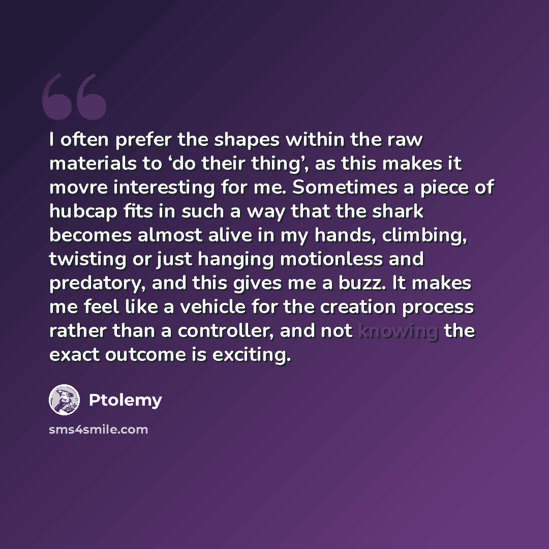 “I often prefer the shapes within the raw materials to ‘do their thing’, as this makes it movre interesting for me. Sometimes a piece of hubcap fits in such a way that the shark becomes almost alive in my hands, climbing, twisting or just hanging motionless and predatory, and this gives me a buzz…” quote by Ptolemy