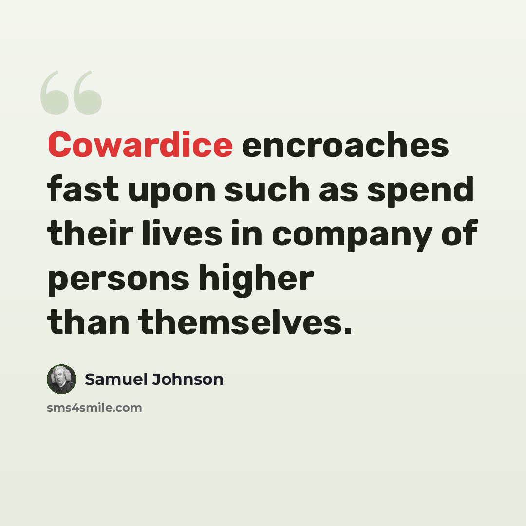 “Cowardice encroaches fast upon such as spend their lives in company of persons higher than themselves.” quote by Samuel Johnson