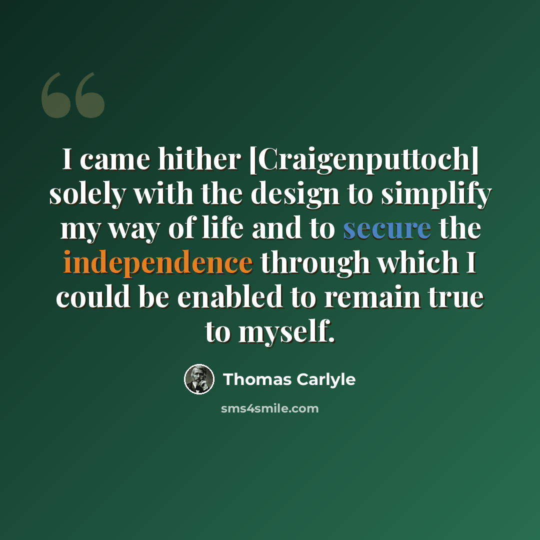 “I came hither [Craigenputtoch] solely with the design to simplify my way of life and to secure the independence through which I could be enabled to remain true to myself.” quote by Thomas Carlyle