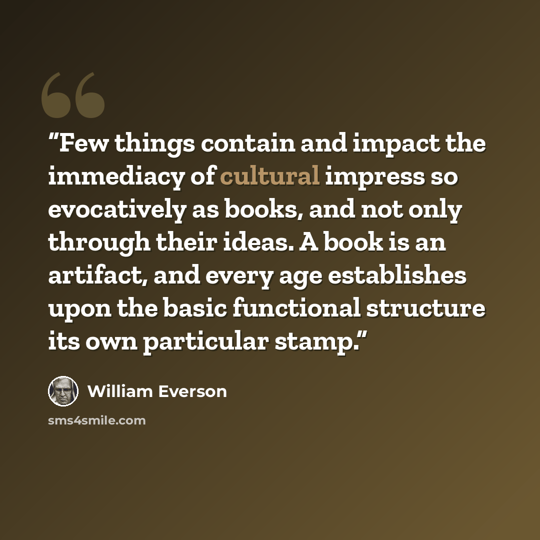 “Few things contain and impact the immediacy of cultural impress so evocatively as books, and not only through their ideas. A book is an artifact, and every age establishes upon the basic functional structure its own particular stamp.” quote by William Everson