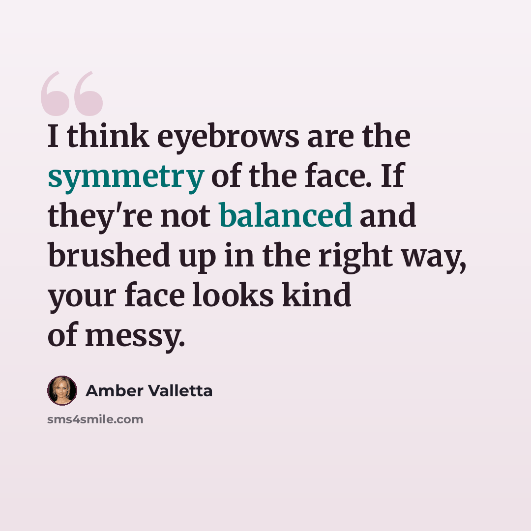 “I think eyebrows are the symmetry of the face. If they're not balanced and brushed up in the right way, your face looks kind of messy.” quote by Amber Valletta