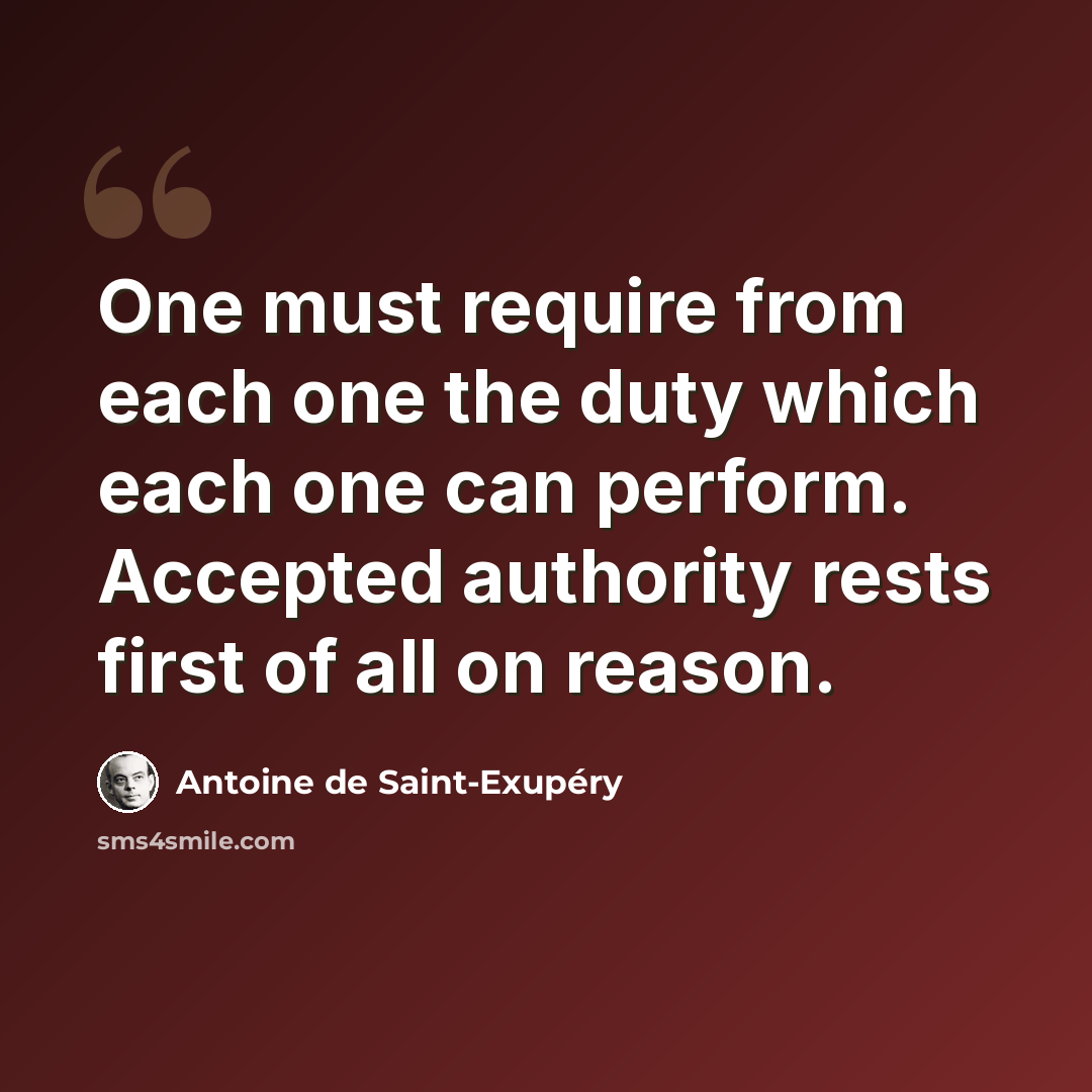 “One must require from each one the duty which each one can perform. Accepted authority rests first of all on reason.” quote by Antoine de Saint-Exupery