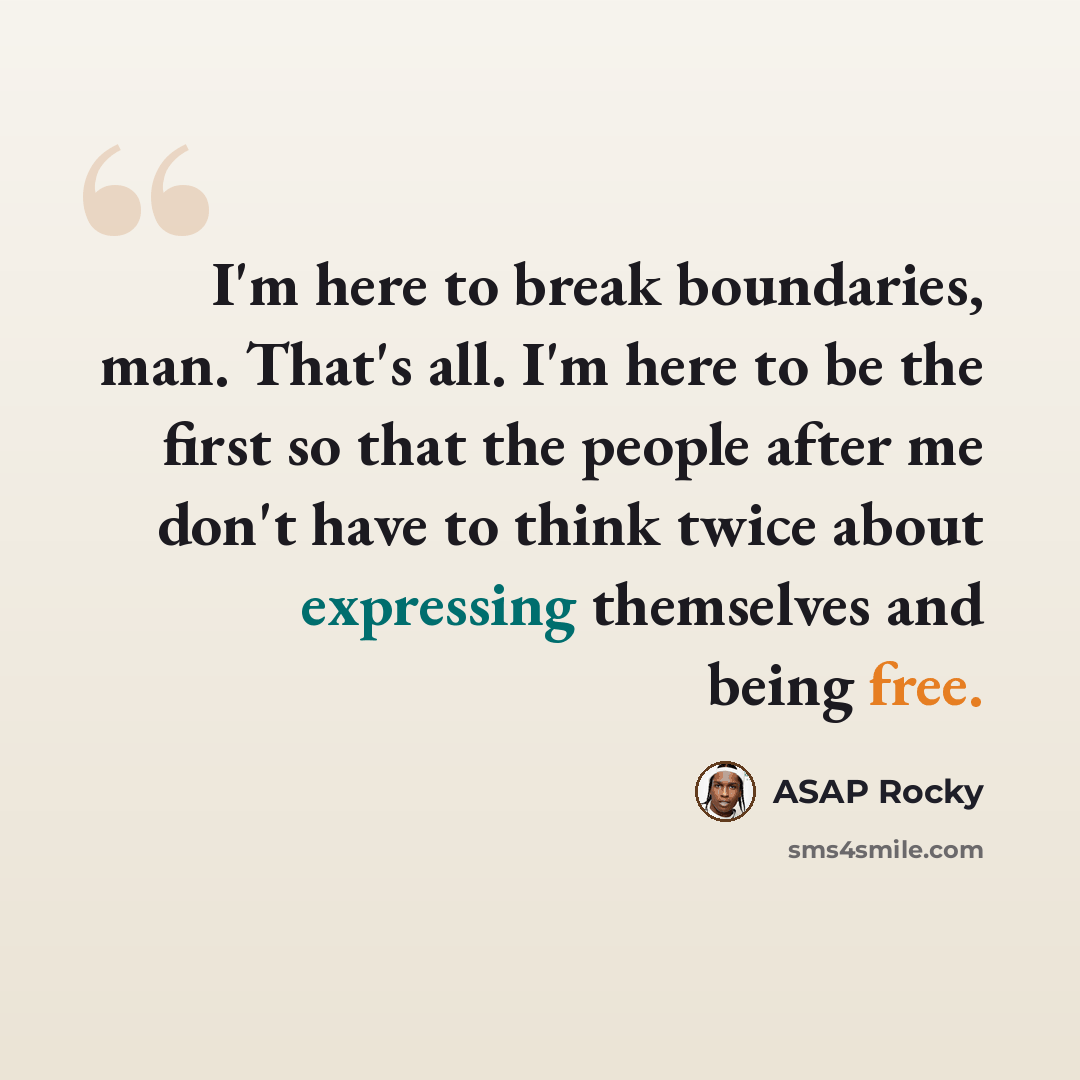 “I'm here to break boundaries, man. That's all. I'm here to be the first so that the people after me don't have to think twice about expressing themselves and being free.” quote by ASAP Rocky