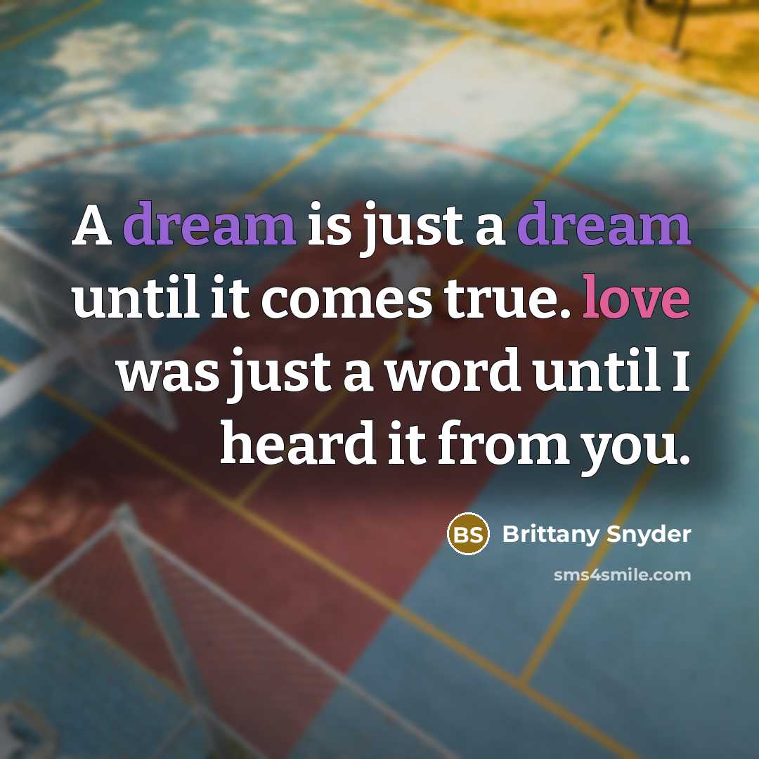 “A dream is just a dream until it comes true. love was just a word until I heard it from you.” quote by Brittany Snyder