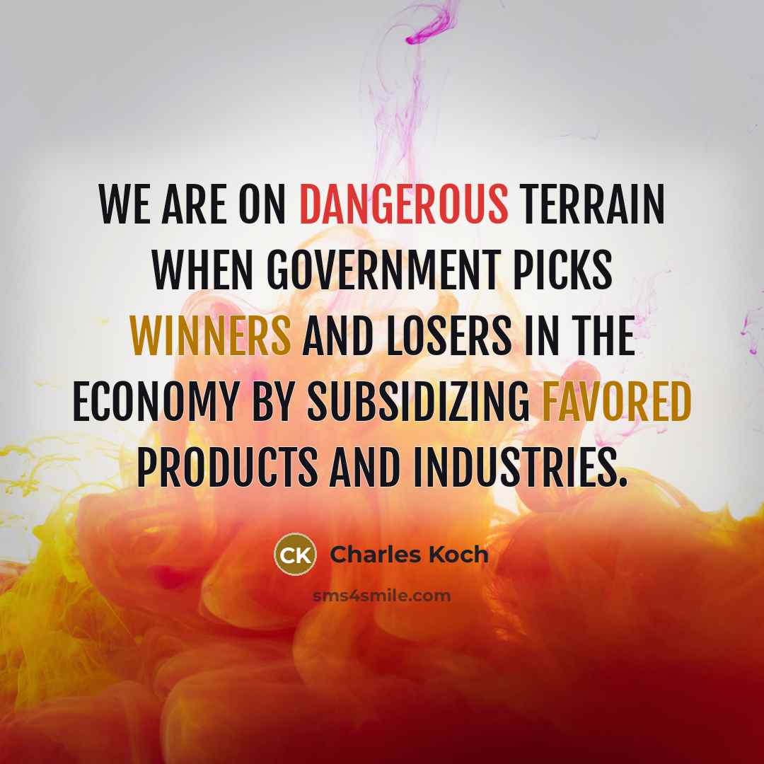 “We are on dangerous terrain when government picks winners and losers in the economy by subsidizing favored products and industries.” quote by Charles Koch