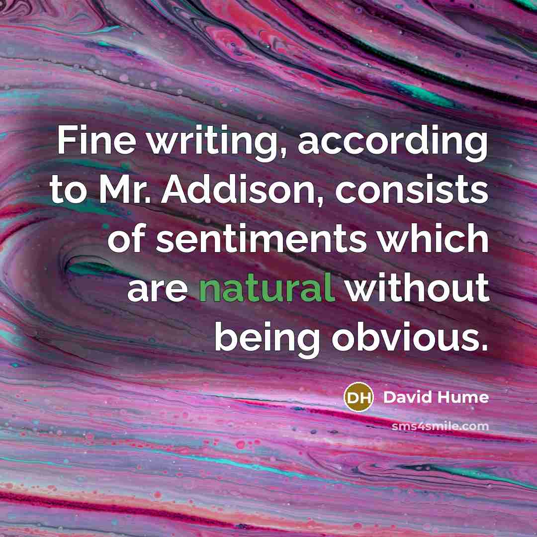 “Fine writing, according to Mr. Addison, consists of sentiments which are natural without being obvious.” quote by David Hume