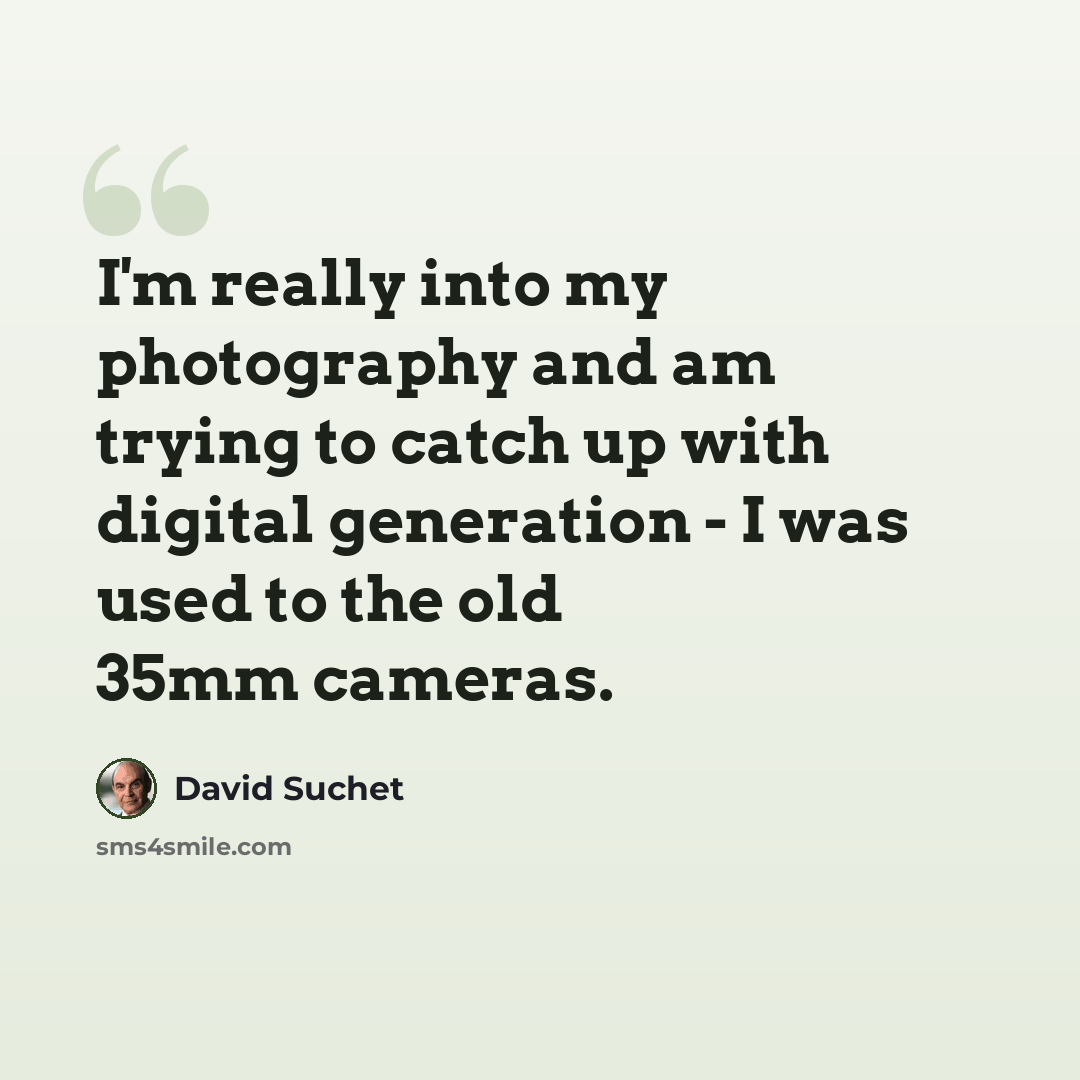 “I'm really into my photography and am trying to catch up with digital generation - I was used to the old 35mm cameras.” quote by David Suchet