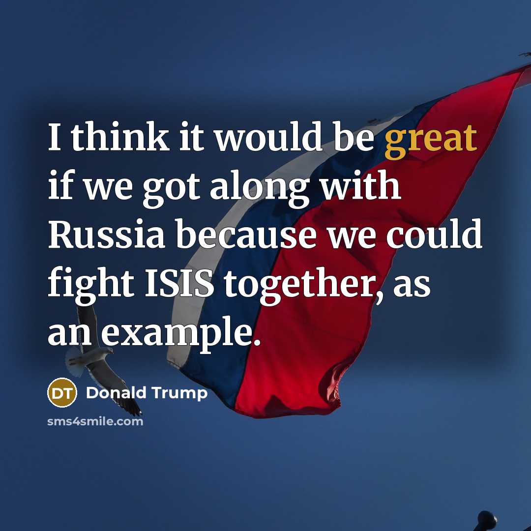 “I think it would be great if we got along with Russia because we could fight ISIS together, as an example.” quote by Donald Trump