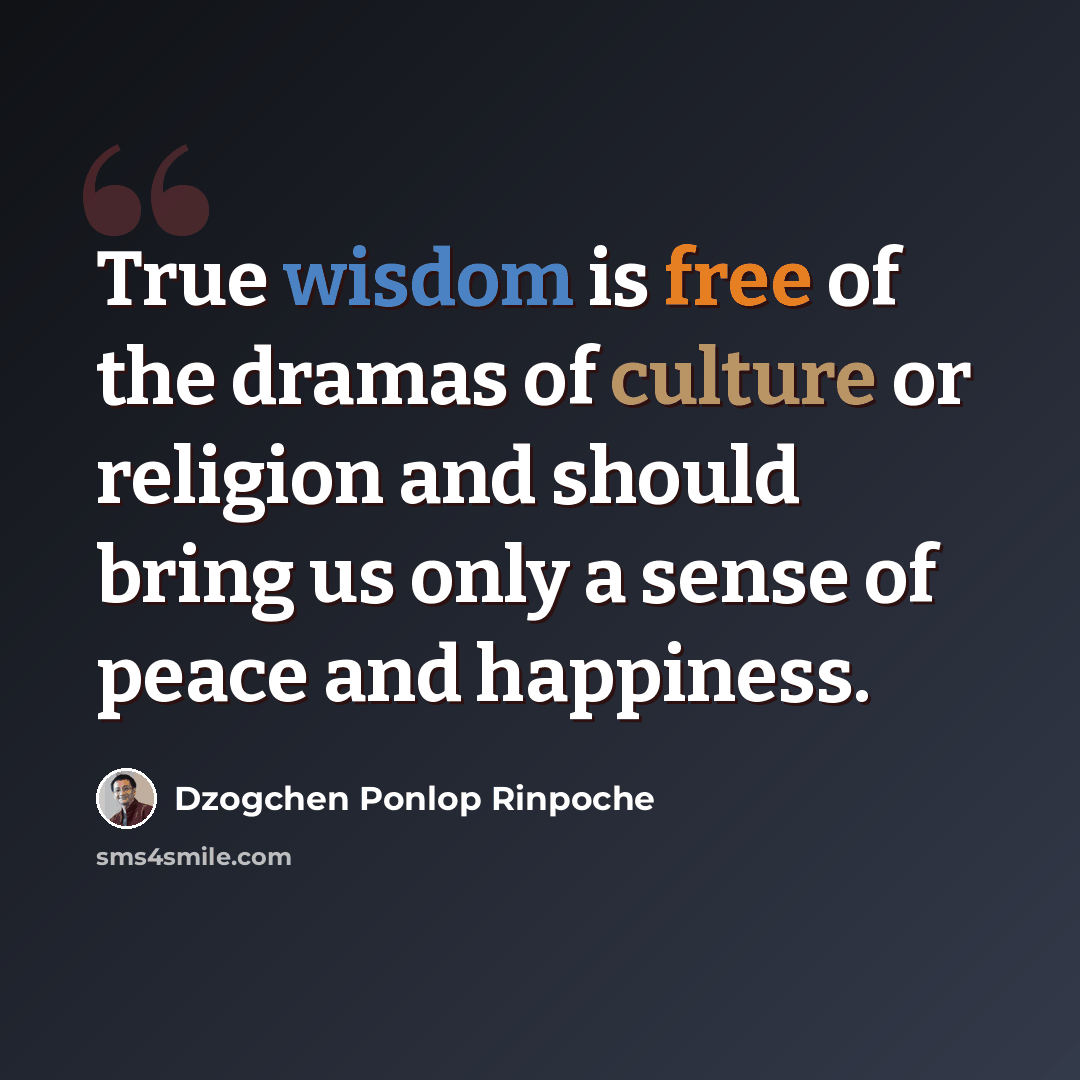 “True wisdom is free of the dramas of culture or religion and should bring us only a sense of peace and happiness.” quote by Dzogchen Ponlop Rinpoche